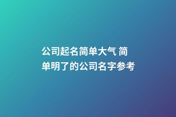 公司起名简单大气 简单明了的公司名字参考-第1张-公司起名-玄机派